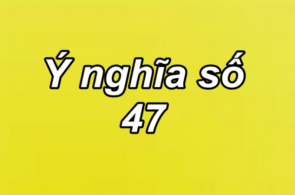 Ý nghĩa của giấc mơ thấy số 47 đánh con gì